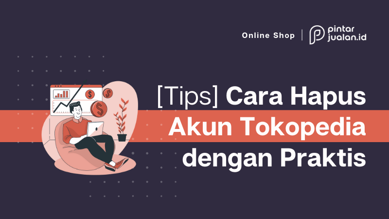 Cara hapus akun tokopedia sebagai pembeli & penjual (mudah, praktis, & permanen)