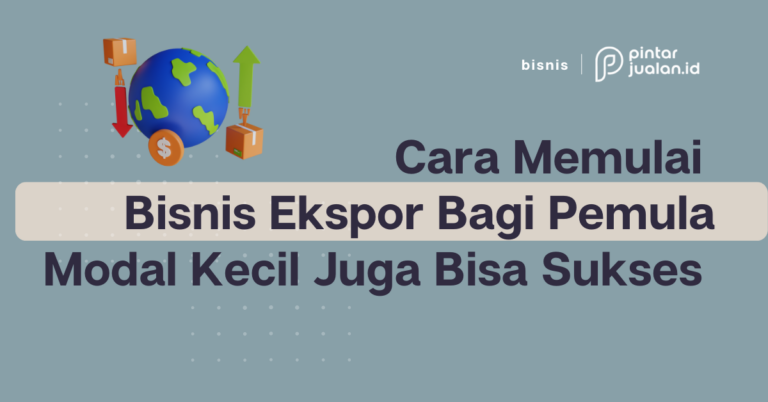 Cara Memulai Bisnis Ekspor Bagi Pemula, Gapai Sukses Meski Tanpa Modal