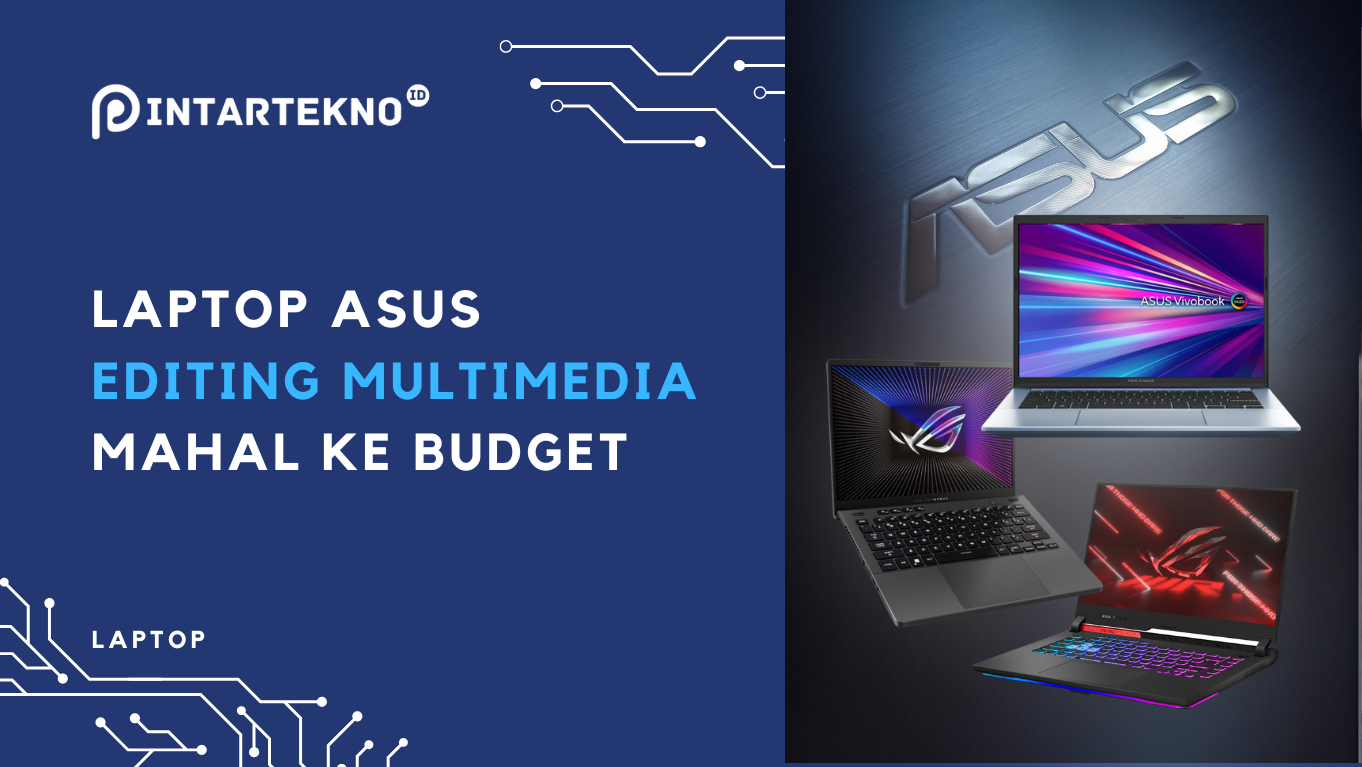 Laptop Asus Untuk Editing Multimedia Terbaik 2024, Dari Yang Top Sampai Budget